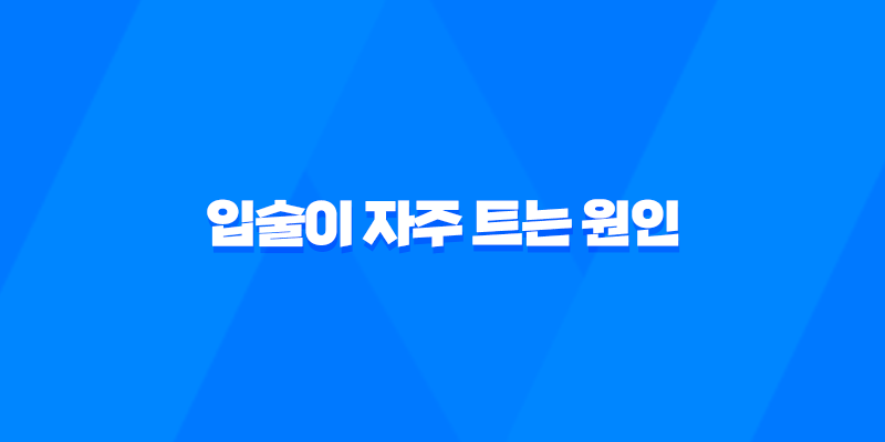 입술이 자주 트는 원인과 대처법 8 입술이 자주 트는 원인과 대처법 7