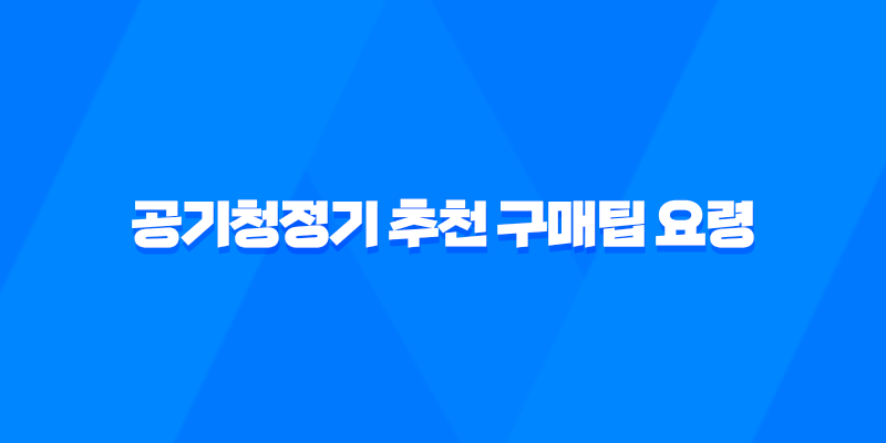 공기청정기 추천 구매팁 요령(+ 필터 교체 주기) 7