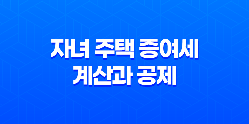자녀 주택 증여세 계산과 공제 및 신고 납부방법 8 자녀 주택 증여세 계산과 공제 및 신고 납부방법 7