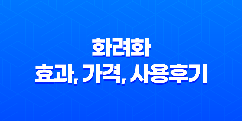 화려화 효과, 가격, 사용후기 2023년 8 화려화 효과, 가격, 사용후기 2023년 7