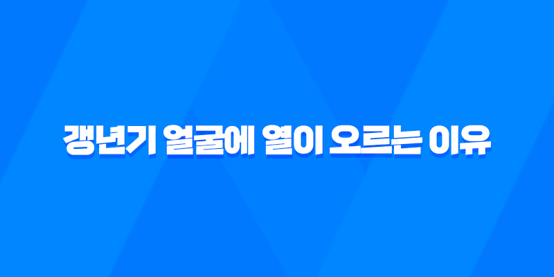 갱년기 얼굴에 열이 오르는 이유와 해결 방법 7