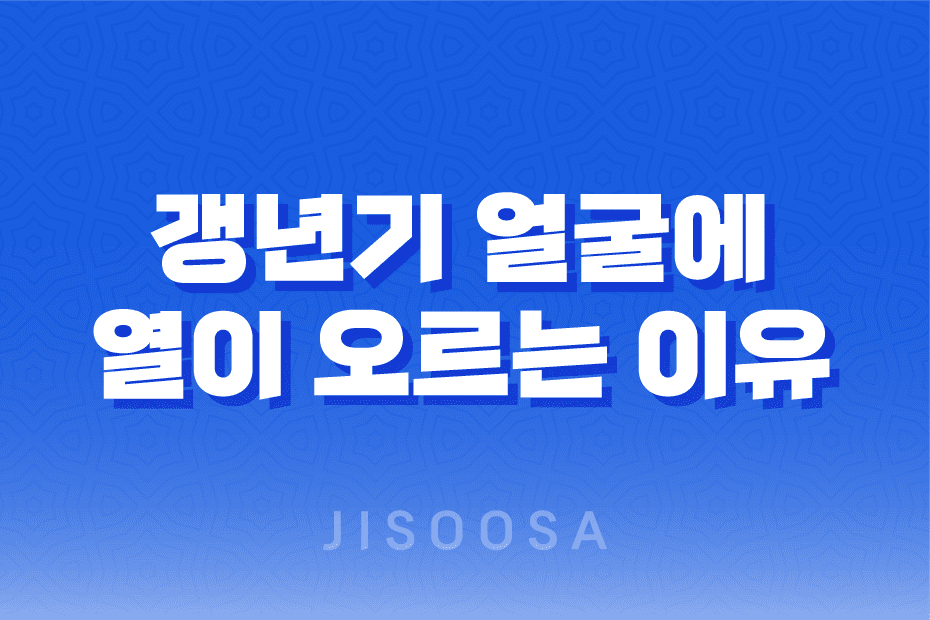 갱년기 얼굴에 열이 오르는 이유와 해결 방법