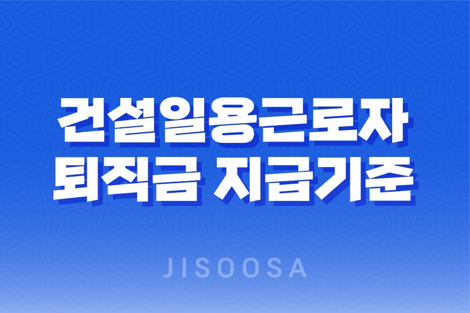 노가다 퇴직금 지급기준 및 신청방법(+ 건설일용근로자) 1