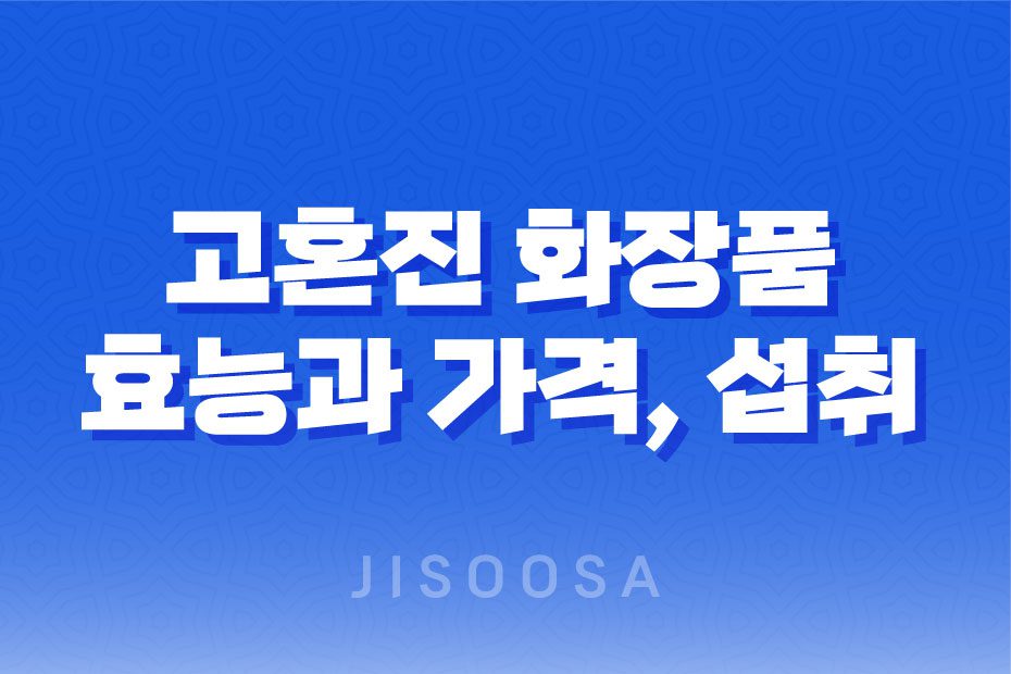 고혼진 화장품 효과, 효능, 가격, 후기, 섭취방법 1