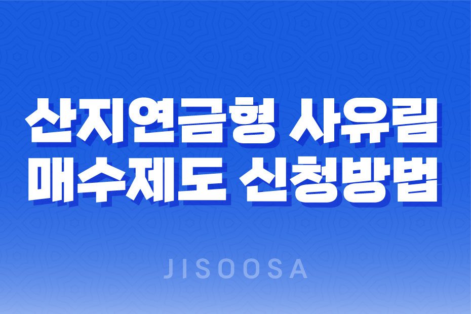 산지연금이란? 산지연금형 사유림 매수제도 신청방법, 대상, 조건, 절차, 지원방식, 보상금 지급방법을 알아보자 1