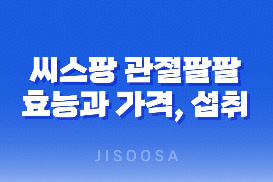 씨스팡 관절팔팔 효능, 가격, 섭취 방법, 부작용 2023년 1