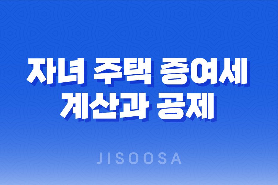 자녀 주택 증여세 계산과 공제 및 신고 납부방법 1