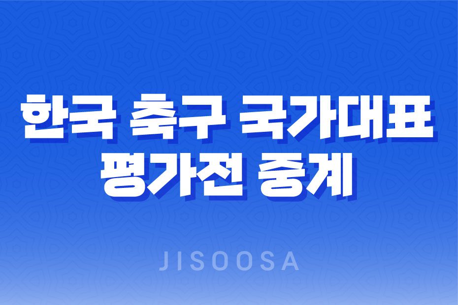 한국 축구 국가대표 평가전 중계 보는 곳 : 6월 경기 일정 및 예매처 1