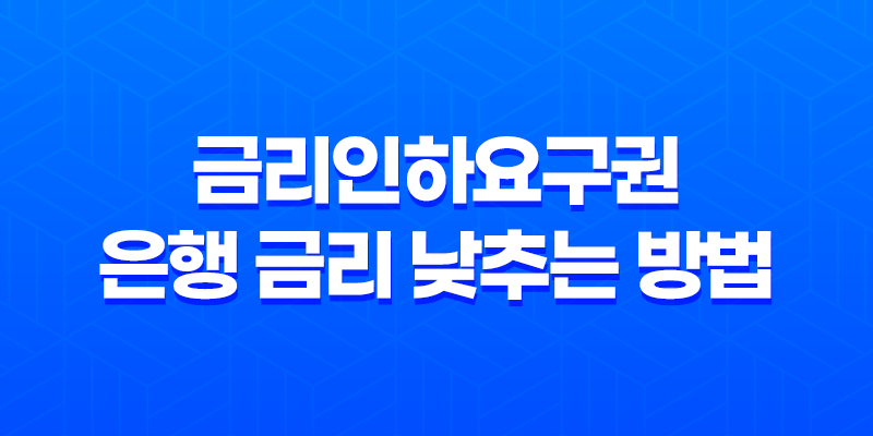 금리인하요구권 은행 금리 낮추는 방법 8 금리인하요구권 은행 금리 낮추는 방법 7