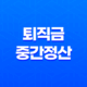 퇴직금 중간정산 지급기준, 지급기한, 계산방법, 일용직 퇴직금 21