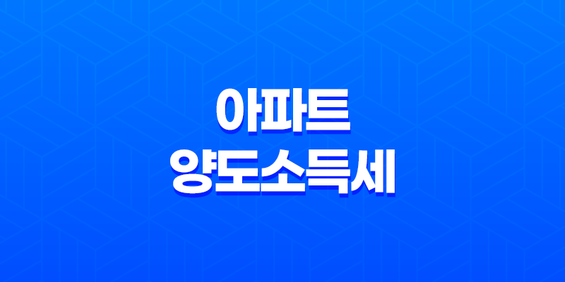 아파트 양도소득세 면제 및 비과세조건 한도 관련 핵심 정리 8 아파트 양도소득세 면제 및 비과세조건 한도 관련 핵심 정리 7