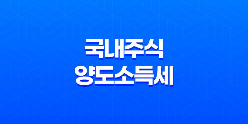 국내주식 양도소득세 양도세 부과 기준, 대상, 세율 7