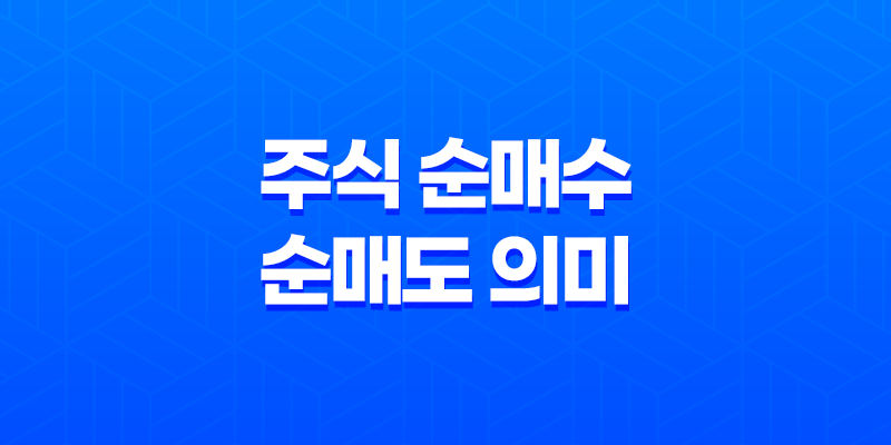 주식 순매수와 순매도 의미, 뜻, 특징, 예시 8 주식 순매수와 순매도 의미, 뜻, 특징, 예시 7
