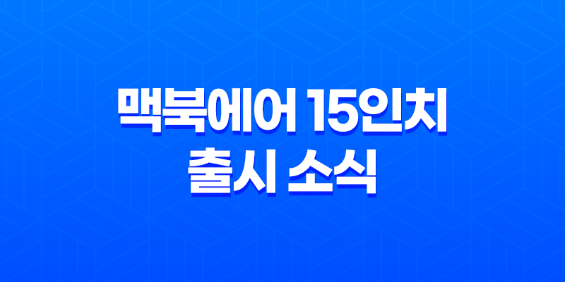 맥북에어 15인치 출시 소식 - 사전예약, 구매 가이드와 장점, 단점 7
