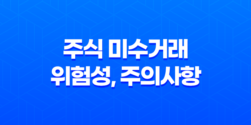 미수거래와 주식 미수거래 위험성, 주의사항 8 미수거래와 주식 미수거래 위험성, 주의사항 7