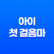 아이는 언제부터 걷나요? - 아이 첫 걸음마 11