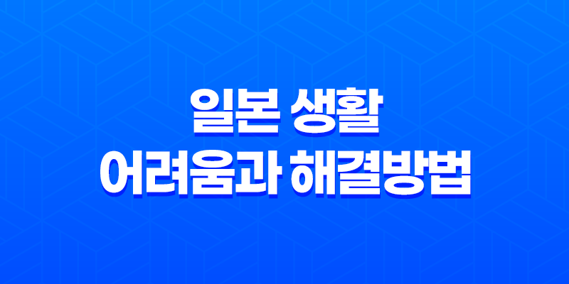 일본 생활의 어려움과 해결방법 8 일본 생활의 어려움과 해결방법 7