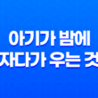 아기가 밤에 자다가 우는 것이란(야제증)? 17