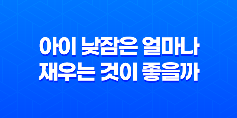 아이 낮잠은 얼마나 재우는 것이 좋을까? 8 아이 낮잠은 얼마나 재우는 것이 좋을까? 7