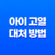 아이 고열 대처 방법 - 엄마들을 위한 팁 13