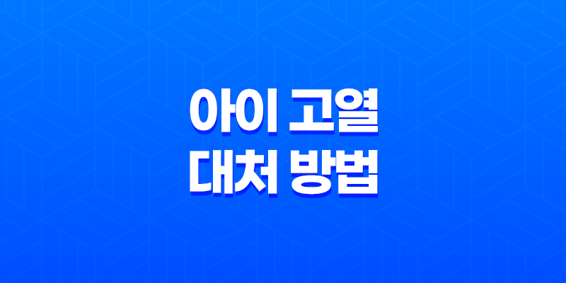 아이 고열 대처 방법 - 엄마들을 위한 팁 8 아이 고열 대처 방법 - 엄마들을 위한 팁 7