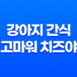 강아지 간식 고마워 치즈야 간식추천 후기, 애견 간식 33