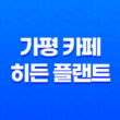 가평여행 필수 코스, 예쁘기로 소문난 가평 카페 히든 플랜트 69
