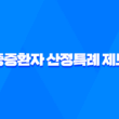 중증환자 산정특례 제도, 의료비 경감을 위한 혜택과 신청 방법 3