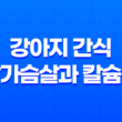 강아지 간식, 닭가슴살과 칼슘껌 라이트 업 27
