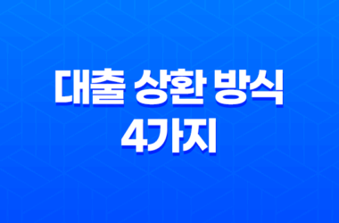 대출 상환 방식 4가지 : 거치식 상환, 만기일시상환, 원리금균등상환, 원금균등분할상환 9