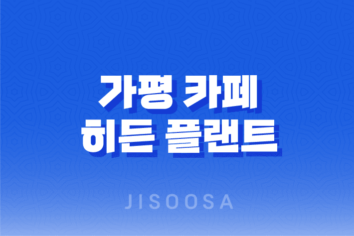 가평여행 필수 코스, 예쁘기로 소문난 가평 카페 히든 플랜트 1