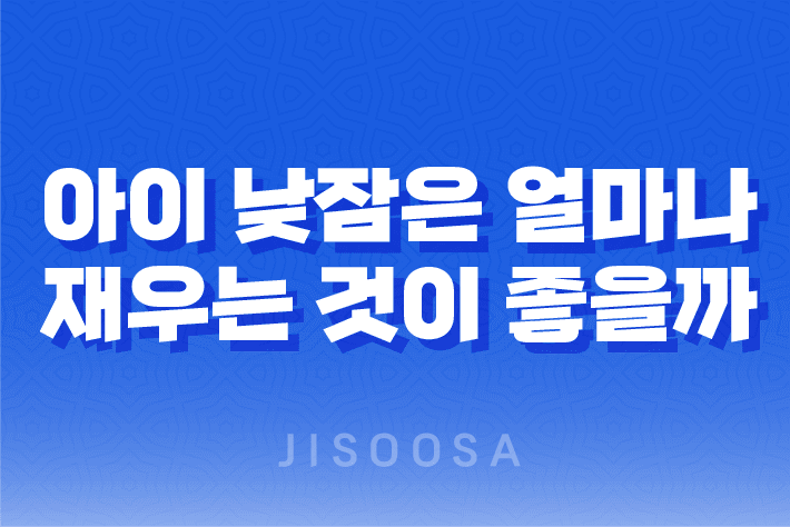 아이 낮잠은 얼마나 재우는 것이 좋을까?