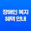 장애인 복지 혜택 안내와 폐지 후의 지원 혜택 요약정리 19