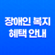 장애인 복지 혜택 안내와 폐지 후의 지원 혜택 요약정리 19