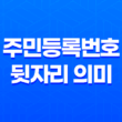 주민등록번호 뒷자리 의미 파헤치기 : 이렇게 알아보면 쉽다! 37