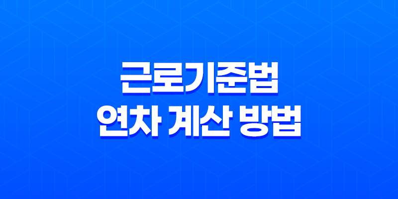 근로기준법 연차 계산 방법과 연차휴가의 핵심 포인트 8 근로기준법 연차 계산 방법과 연차휴가의 핵심 포인트 7