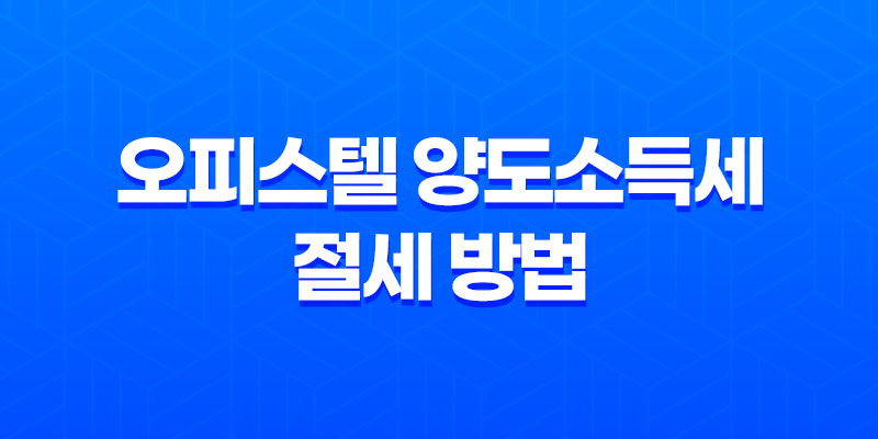 오피스텔 양도소득세 절세 방법 8 오피스텔 양도소득세 절세 방법 7