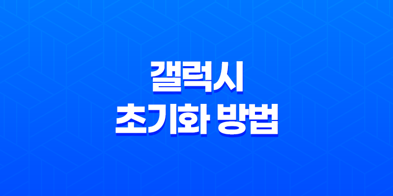 갤럭시 초기화 방법, 공장 초기화로 스마트폰 리셋하기 8 갤럭시 초기화 방법, 공장 초기화로 스마트폰 리셋하기 7