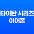 타이탄 시리즈 이어폰 리뷰, 완벽한 사운드와 사용자 편의성 25