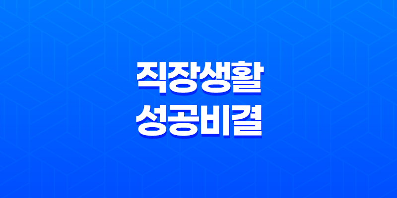 사회초년생을 위한 직장생활 성공 비결 7