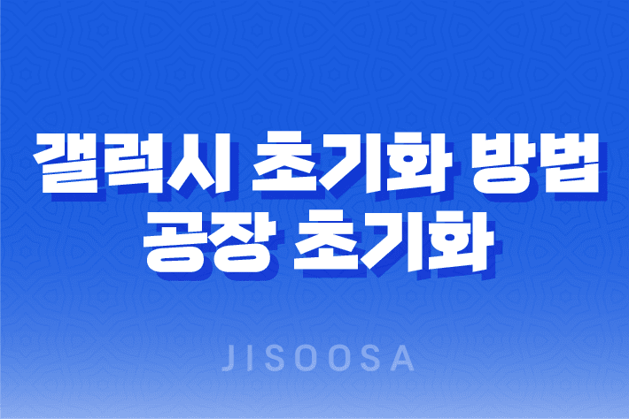 갤럭시 초기화 방법, 공장 초기화로 스마트폰 리셋하기 1