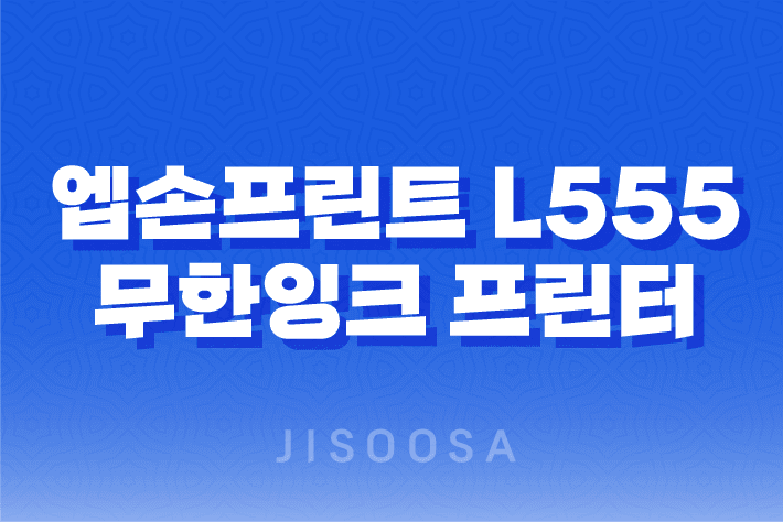 엡손프린트 L555 무한잉크 프린터 사용 후기 1