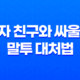 남자 친구와 싸울 때 말투 대처법, 변한 말투와 공격적인 태도에 어떻게 대응해야 할까요? 15