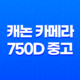 캐논 카메라 750D 중고로 팔아서 기쁨 가득한 후기 27