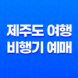제주도 여행 비행기 예매 및 여행팁, 제주도 숙박까지! 35