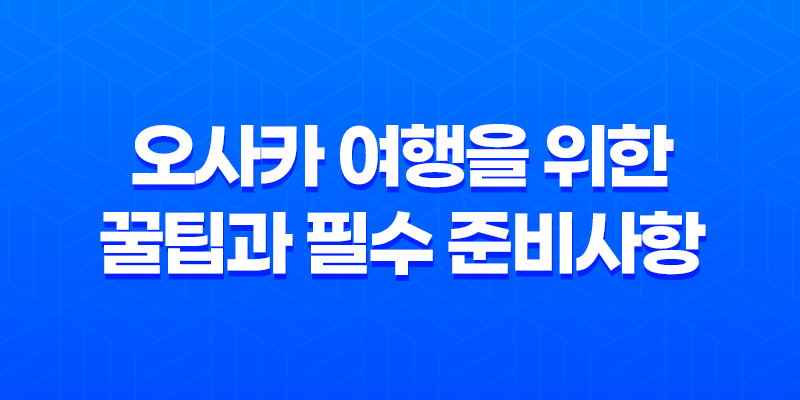 오사카 여행을 위한 꿀팁과 필수 준비사항 7