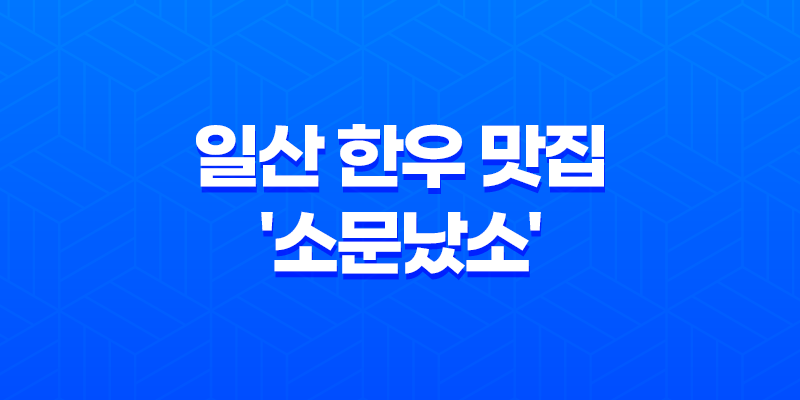 일산 한우 맛집 '소문났소' - 연말 모임장소 추천 8 일산 한우 맛집 '소문났소' - 연말 모임장소 추천 7