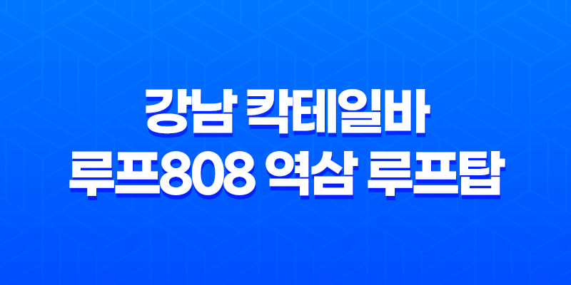 강남 데이트 코스 - 강남 칵테일바 루프808 역삼 루프탑 7