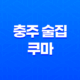 충주 술집 추천 - 분위기 좋은 술집 쿠마 33