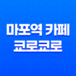 마포역 근처 일본 카페느낌 쿄로쿄로 - 분위기 좋은 예쁜 디저트 카페 27